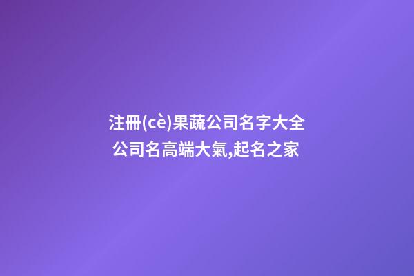 注冊(cè)果蔬公司名字大全 公司名高端大氣,起名之家-第1張-公司起名-玄機(jī)派